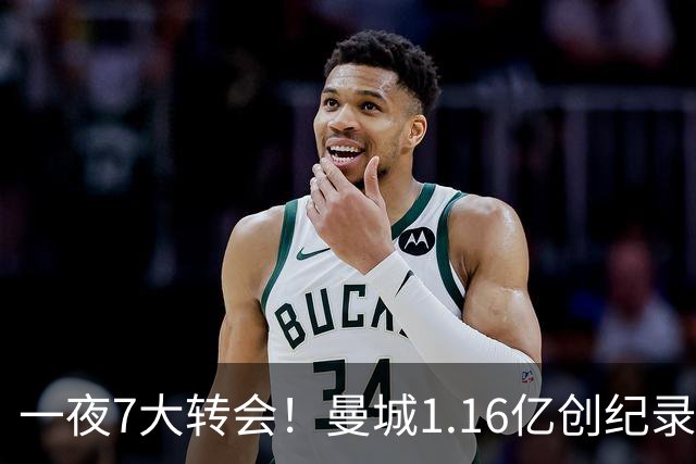 一夜7大转会！曼城1.16亿创纪录，渣叔接手德国队，英超意甲西甲全线大洗牌