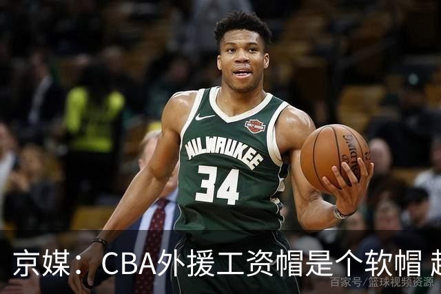 京媒：CBA外援工资帽是个软帽 超了只需额外缴纳调节费 并不违规