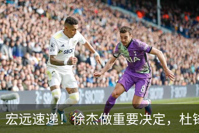 宏远速递！徐杰做重要决定，杜锋最新消息，二飞率广工绝杀清华夺冠