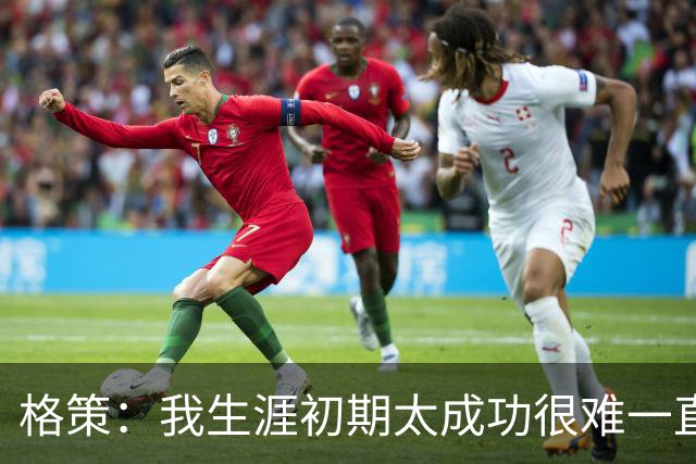 格策：我生涯初期太成功很难一直保持，曾有机会去红军与渣叔重聚