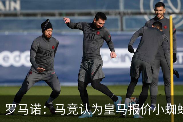 罗马诺：马竞认为皇马报价小蜘蛛只是兑现老佛爷表态，并非真想签